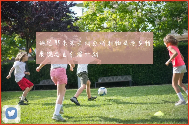 姆巴耶未来去向分析利物浦与多特展现各自引援计划