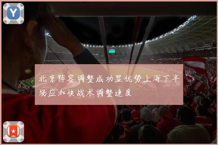 北京阵容调整成功显优势上海下半场应加快战术调整速度