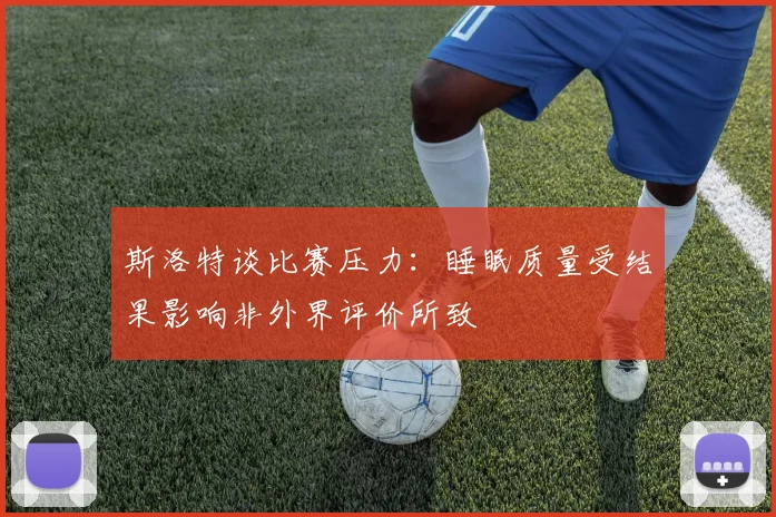 斯洛特谈比赛压力：睡眠质量受结果影响非外界评价所致
