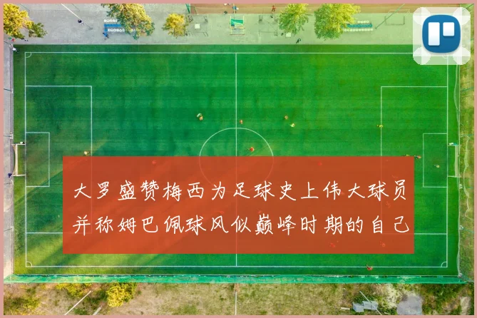 大罗盛赞梅西为足球史上伟大球员并称姆巴佩球风似巅峰时期的自己