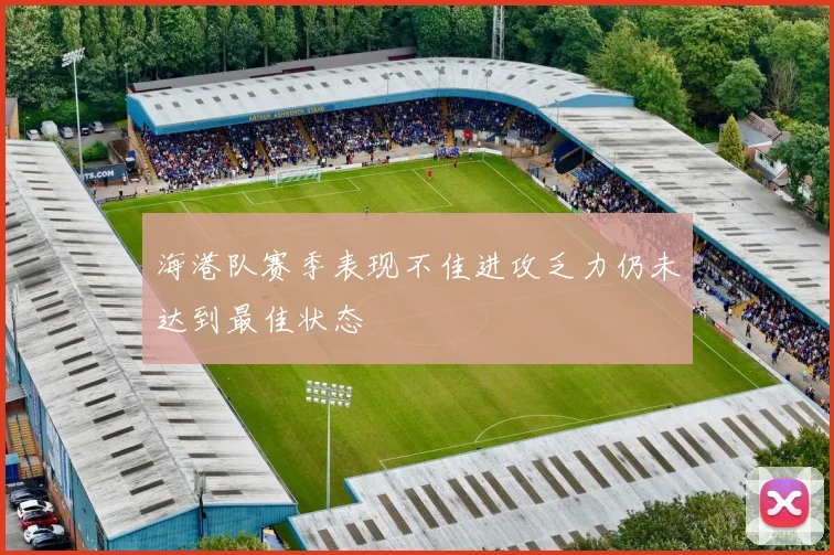 海港队赛季表现不佳进攻乏力仍未达到最佳状态