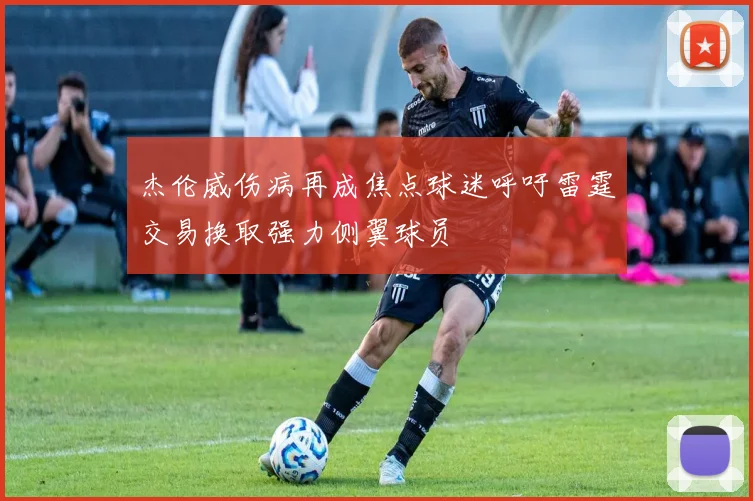 杰伦威伤病再成焦点球迷呼吁雷霆交易换取强力侧翼球员