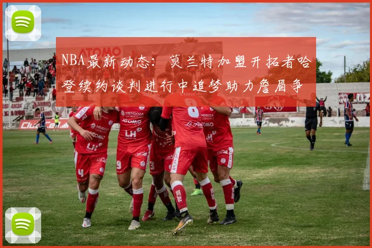 NBA最新动态：莫兰特加盟开拓者哈登续约谈判进行中追梦助力詹眉争冠