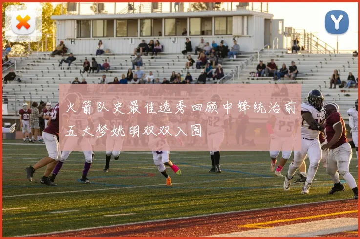 火箭队史最佳选秀回顾中锋统治前五大梦姚明双双入围