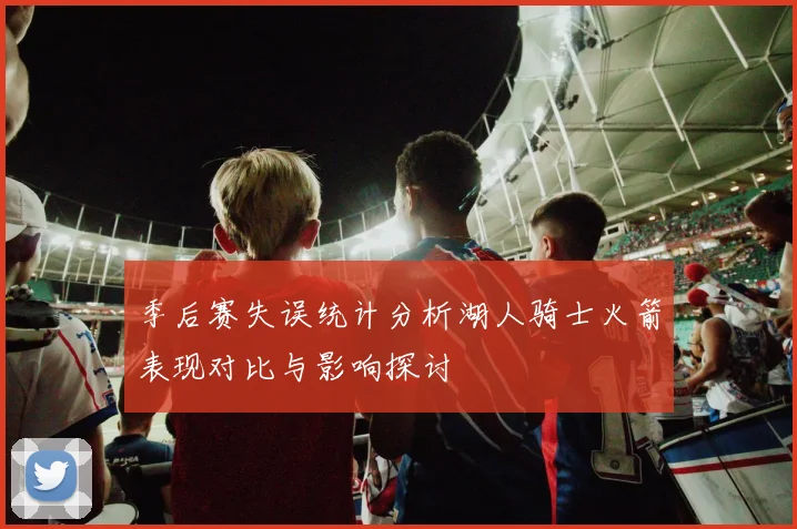 季后赛失误统计分析湖人骑士火箭表现对比与影响探讨