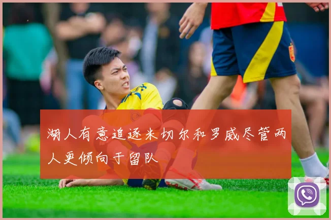 湖人有意追逐米切尔和罗威尽管两人更倾向于留队